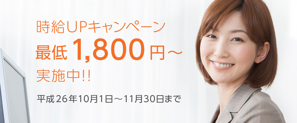 時給UPキャンペーン実施中!! 最低1,800円から 平成26年10月1日~11月30日まで